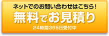 ネットでのお問い合わせはこちら！ 無料でお見積り 24時間365日受付中