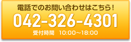 電話でのお問い合わせはこちら！ 042-326-4301 受付時間10：00から18：00