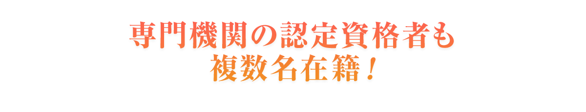 専門機関の認定資格者も複数名在籍！