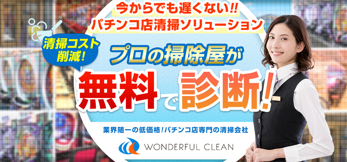 今からでも遅くない！！パチンコ店清掃ソリューション 清掃コスト削減！ プロの掃除屋が 無料で診断！ 業界随一の低価格！パチンコ店専門の清掃会社 WONDERFUL CLEAN